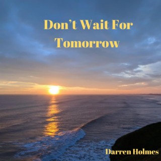 Don't Wait for Tomorrow