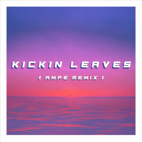 KICKIN LEAVES (Ampé Remix) ft. Ampé | Boomplay Music