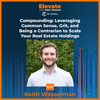 E314 Keith Wasserman – Compounding: Leveraging Common Sense, Grit, and Being a Contrarian to Scale Your Real Estate Holdings