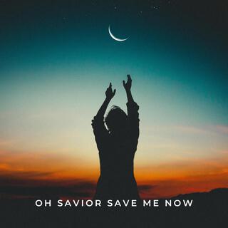 Oh Savior Save Me Now