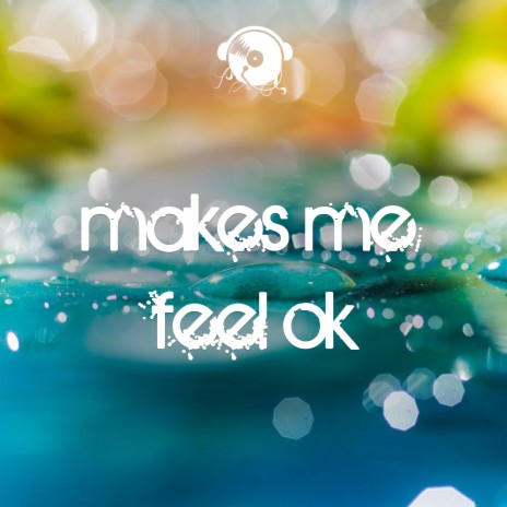 Makes Me Feel Ok | Boomplay Music