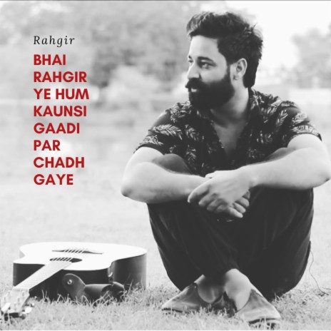 Bhai Rahgir Ye Hum Kaunsi Gaadi Par Chadh Gaye (Full Version) | Boomplay Music