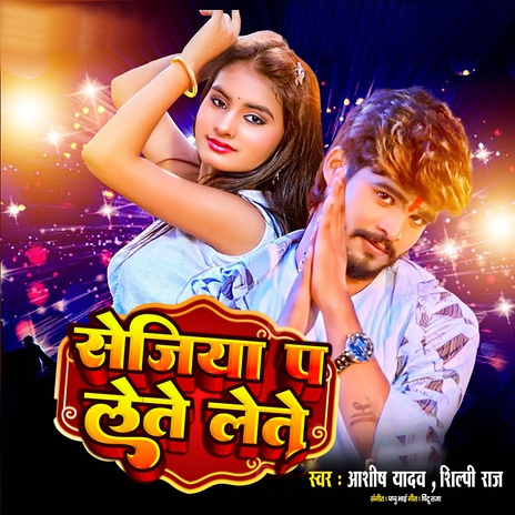 Sejiya Pa Lete Lete ft. Shilpi Raj | Boomplay Music