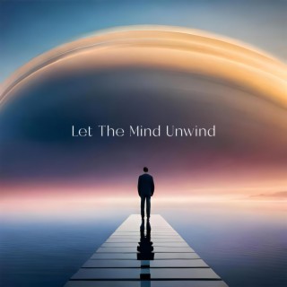 Let The Mind Unwind: Soothing Sounds for Mind Relaxation, Brain Calmness, Emotional Distress