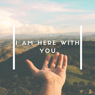 I Am Here With You