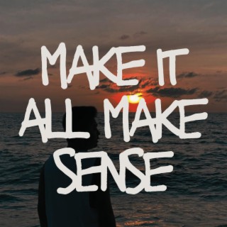 make it all make sense lyrics | Boomplay Music