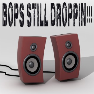 Bops Still Droppin!!!