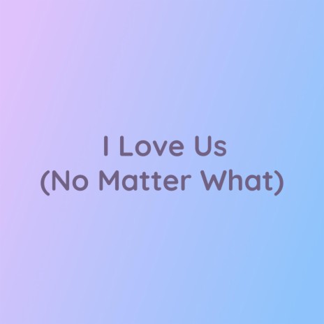 I Love Us (No Matter What) | Boomplay Music