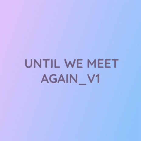 UNTIL WE MEET AGAIN_V1 | Boomplay Music