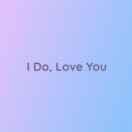 I Do, Love You | Boomplay Music