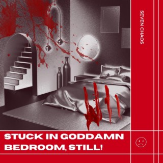 Stuck In Goddamn Bedroom, Still!