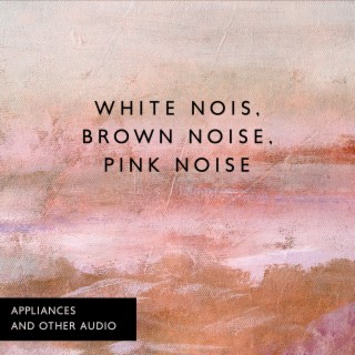 White Noise, Brown Noise, Pink Noise, Appliances and Other Audio