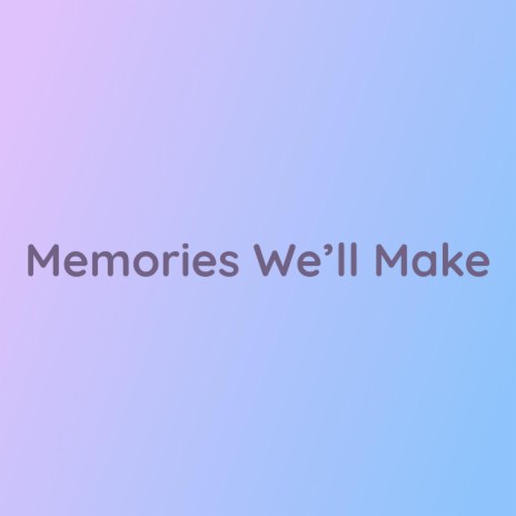 Memories We'll Make | Boomplay Music