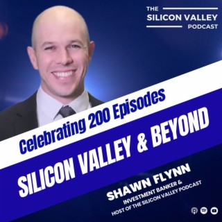 Ep 200 Silicon Valley & Beyond; Celebrating 200 Episodes with Host Shawn Flynn