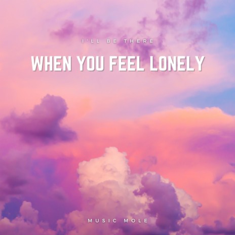 I'll be there When you feel lonely | Boomplay Music