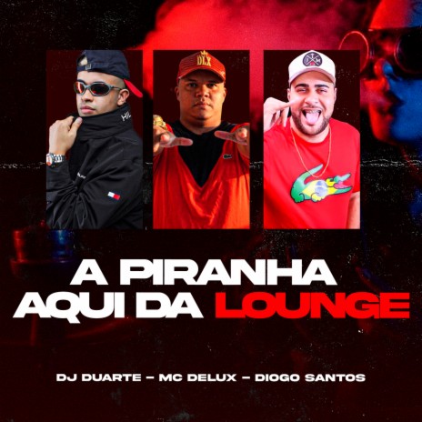 A Piranha aqui da Lounge ft. Mc Delux & Diogo Santos | Boomplay Music