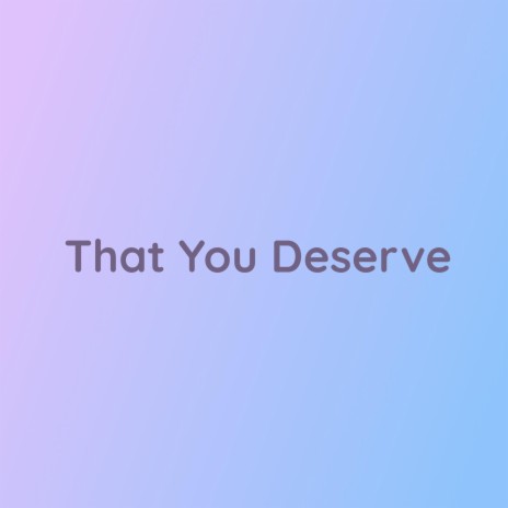 That You Deserve | Boomplay Music