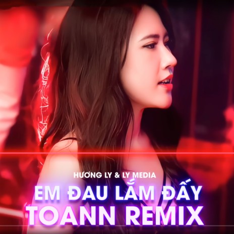 Em Đau Lắm Đấy (Toann Remix) ft. LY Media | Boomplay Music