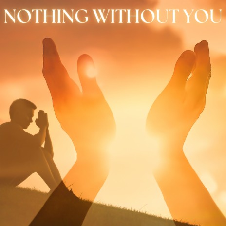 NOTHING WITHOUT YOU