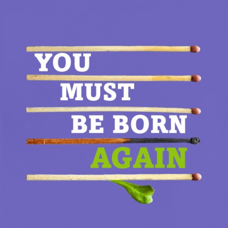 You Must Be Born Again (John 3)