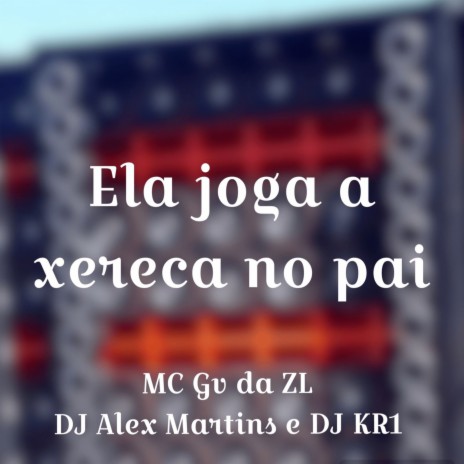 Ela Joga a Xereca no Pai ft. Mc Gv Da zl & Dj KR1 | Boomplay Music