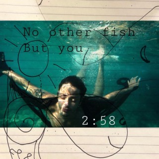 No other fish but you