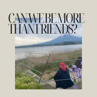 CAN WE BE MORE THAN FRIENDS?