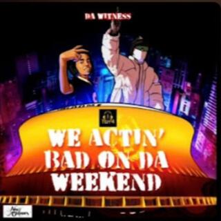 We Actin' Bad On Da Weekend !!!