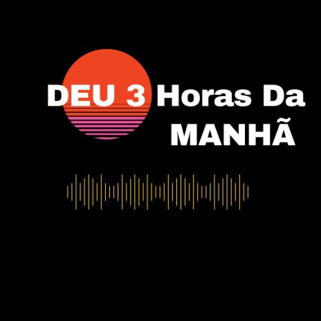 Deu 3 Horas da Manhã | Boomplay Music