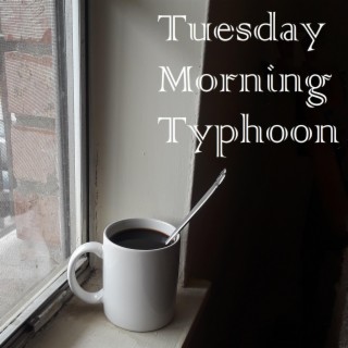Tuesday Morning Typhoon