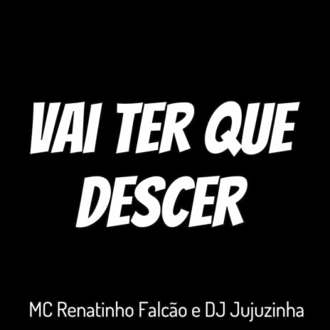 Vai Ter Que Descer ft. DJ jujuzinha | Boomplay Music