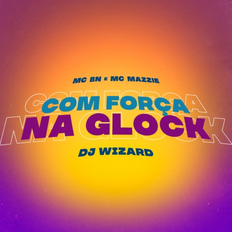 Com Força na Glock ft. MC Mazzie & DJ Wizard | Boomplay Music