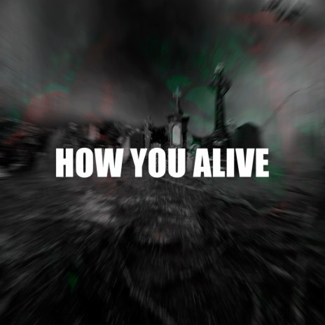 HOW YOU ALIVE | Boomplay Music