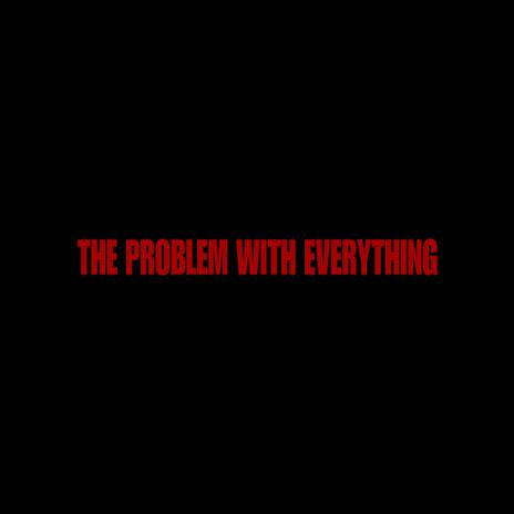 The Problem With Everything | Boomplay Music