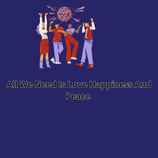 All We Need Is Love Happiness And Peace