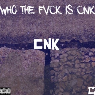 WHO THE FVCK IS CNK!?