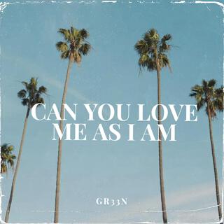 CAN YOU LOVE ME AS I AM