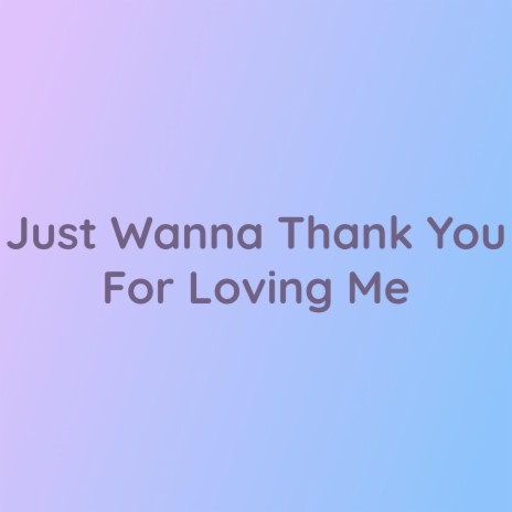 Just Wanna Thank You For Loving Me | Boomplay Music