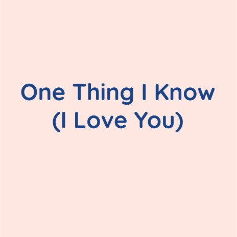 One Thing I Know (I Love You) | Boomplay Music