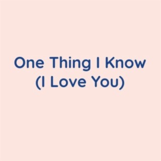 One Thing I Know (I Love You)