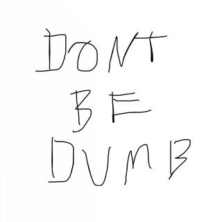 DON'T BE DUMB