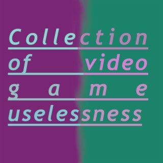 Collection of Video Game Uselessness