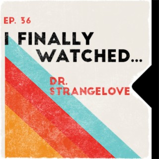 Ep. 36 | I Finally Watched... Dr. Strangelove