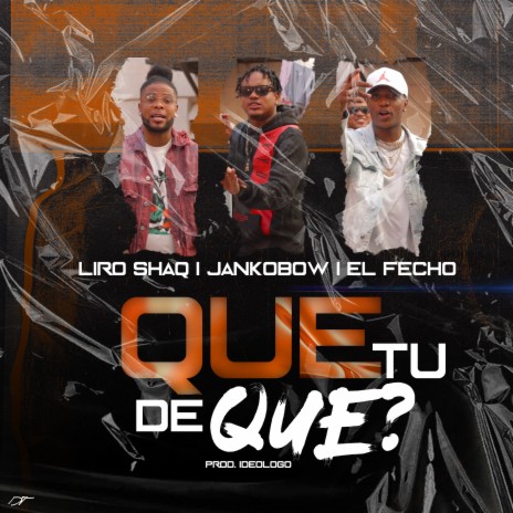 Que Tu De Que? ft. Liro Shaq & El Fecho | Boomplay Music