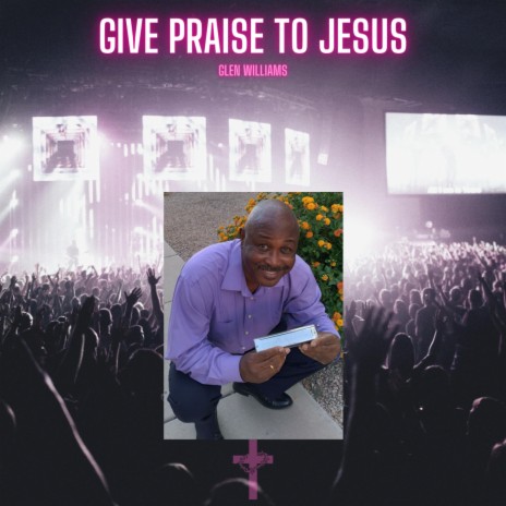 Give Praise To Jesus