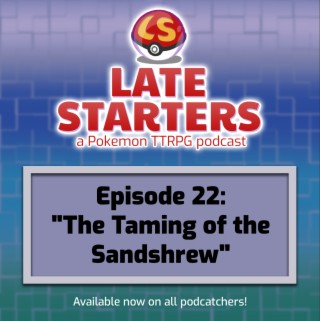 Episode 22 - The Taming of the Sandshrew