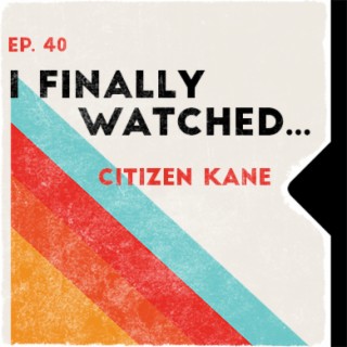 Ep. 40 | I Finally Watched... Citizen Kane