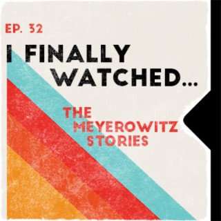 Ep. 32 | I Finally Watched... The Meyerowitz Stories