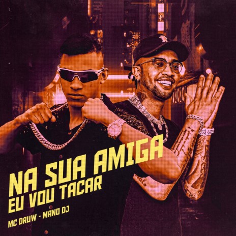 Na Sua Amiga Eu Vou Tacar ft. MC Druw | Boomplay Music