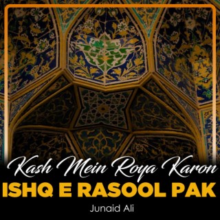 Kash Mein Roya Karon Ishq e Rasool Pak